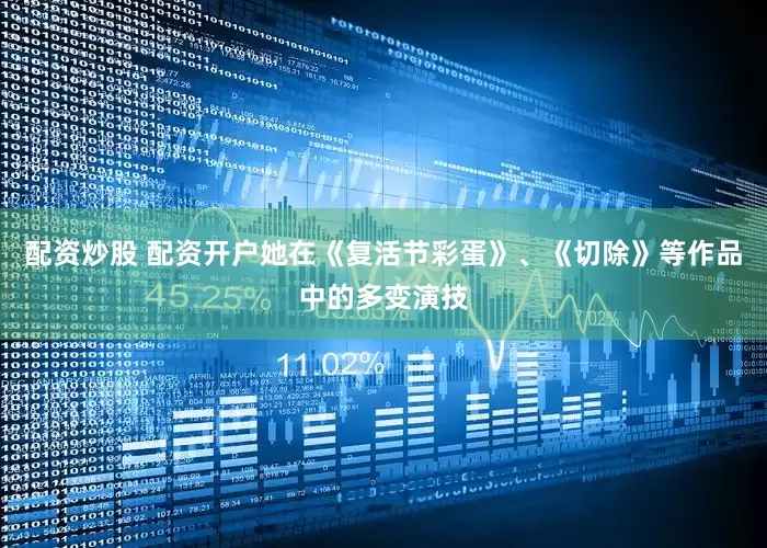 配资炒股 配资开户她在《复活节彩蛋》、《切除》等作品中的多变演技