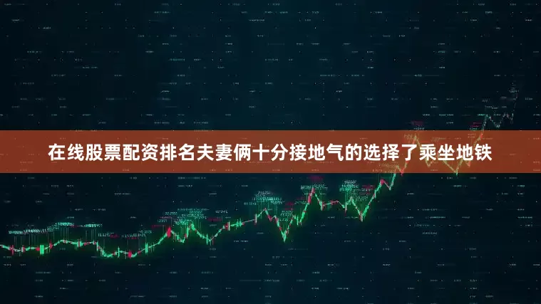 在线股票配资排名夫妻俩十分接地气的选择了乘坐地铁