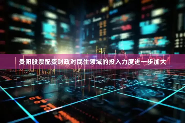 贵阳股票配资财政对民生领域的投入力度进一步加大