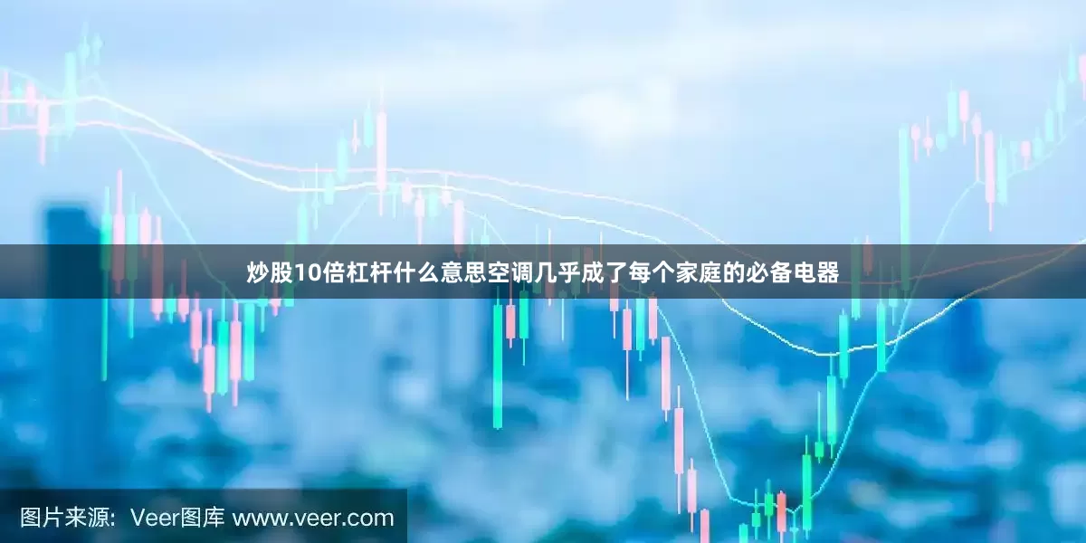 炒股10倍杠杆什么意思空调几乎成了每个家庭的必备电器