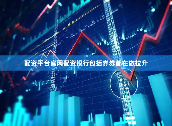 配资平台官网配资银行包括券券都在做拉升