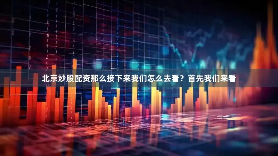 北京炒股配资那么接下来我们怎么去看？首先我们来看