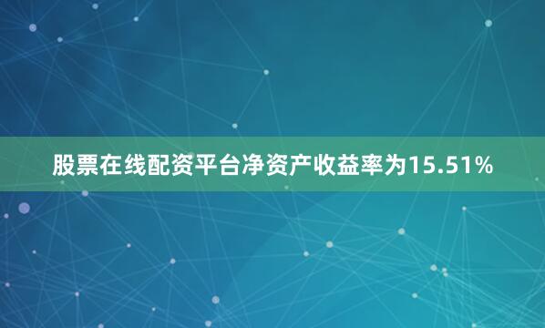 股票在线配资平台净资产收益率为15.51%