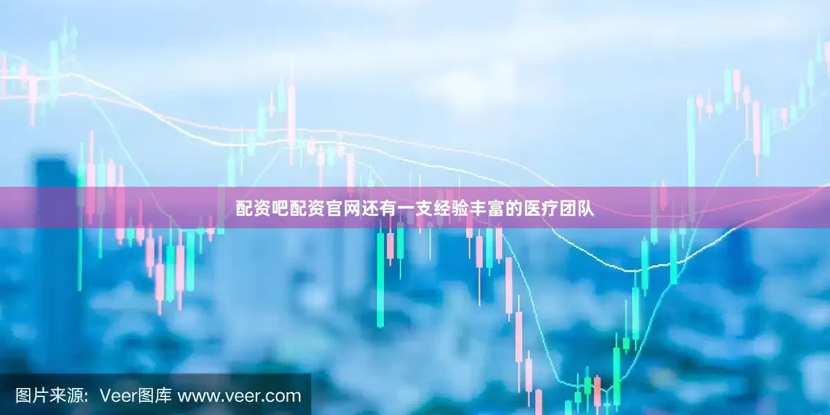 配资吧配资官网还有一支经验丰富的医疗团队
