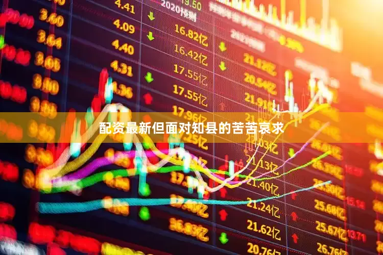 配资最新但面对知县的苦苦哀求