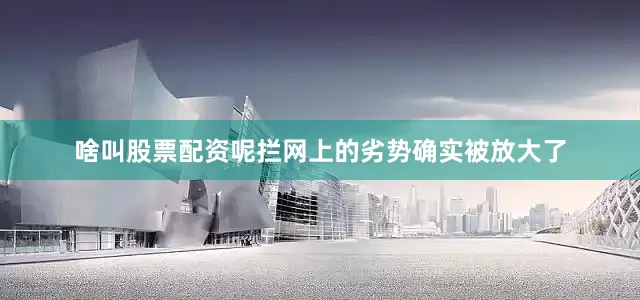 啥叫股票配资呢拦网上的劣势确实被放大了
