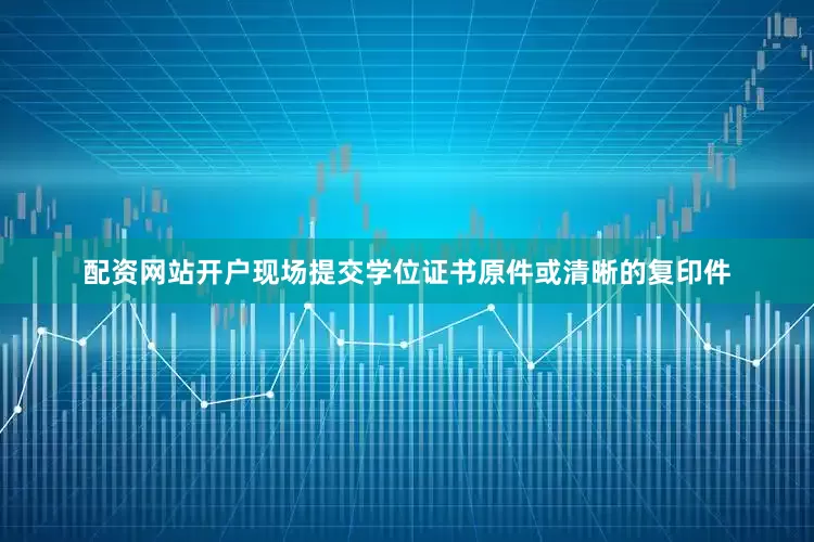 配资网站开户现场提交学位证书原件或清晰的复印件