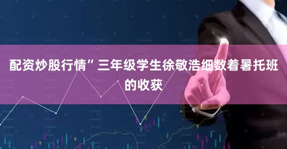 配资炒股行情”三年级学生徐敬浩细数着暑托班的收获