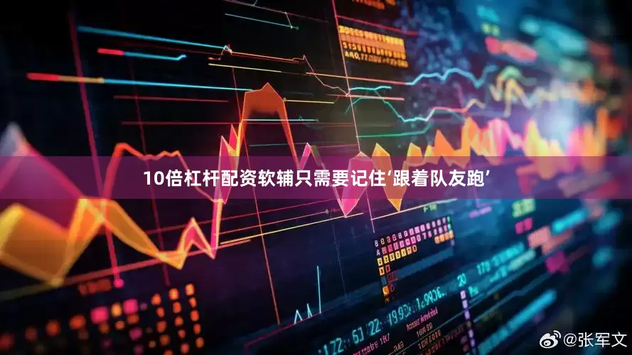 10倍杠杆配资软辅只需要记住‘跟着队友跑’