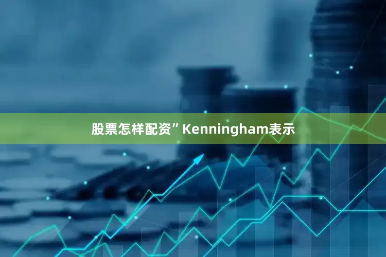 股票怎样配资”Kenningham表示