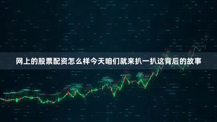 网上的股票配资怎么样今天咱们就来扒一扒这背后的故事