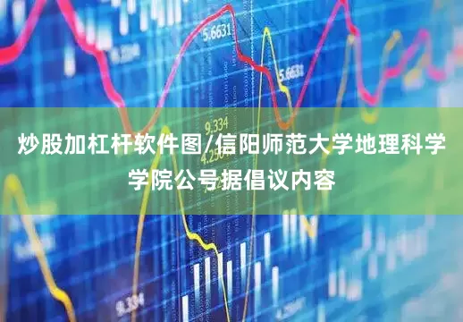炒股加杠杆软件图/信阳师范大学地理科学学院公号据倡议内容