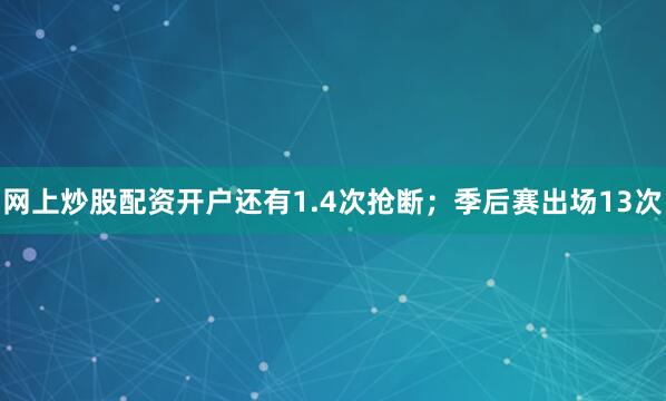 网上炒股配资开户还有1.4次抢断；季后赛出场13次