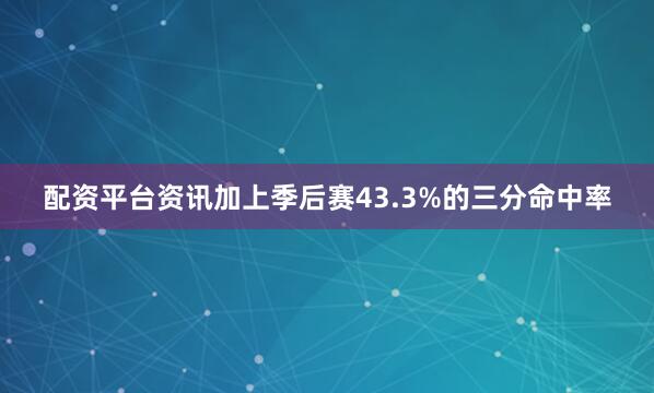 配资平台资讯加上季后赛43.3%的三分命中率
