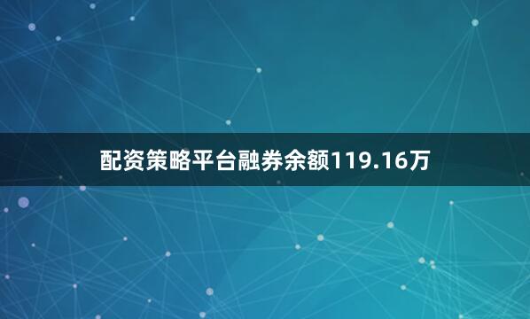 配资策略平台融券余额119.16万