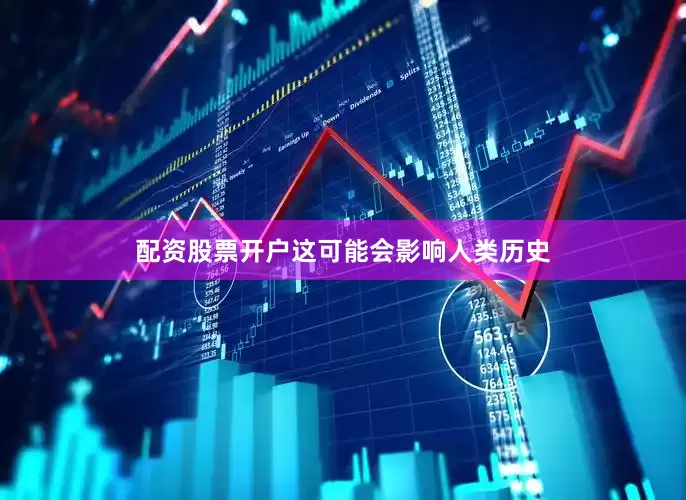 配资股票开户这可能会影响人类历史