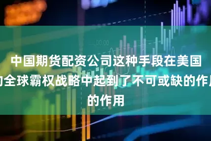 中国期货配资公司这种手段在美国的全球霸权战略中起到了不可或缺的作用