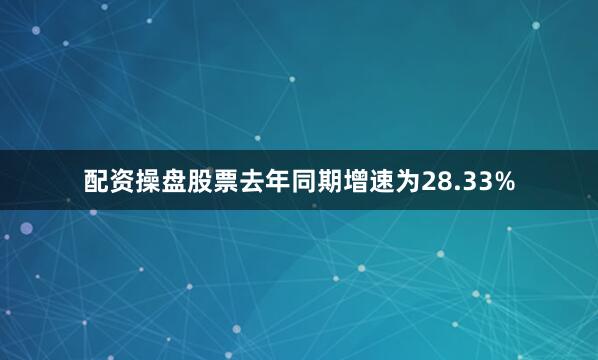 配资操盘股票去年同期增速为28.33%
