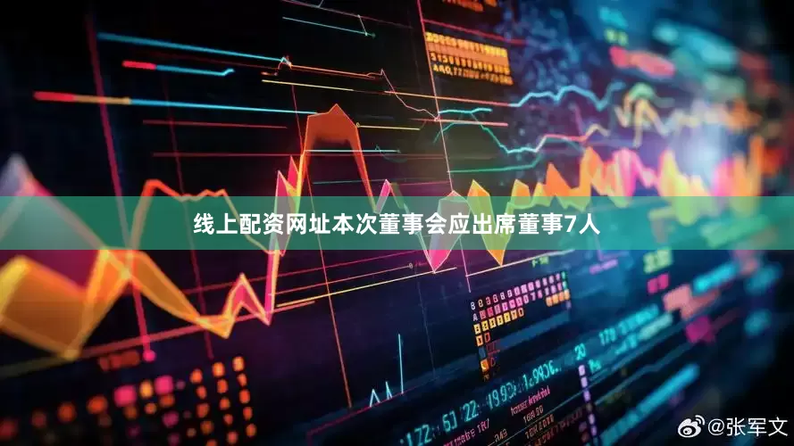 线上配资网址本次董事会应出席董事7人