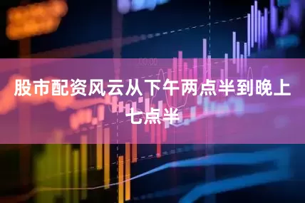股市配资风云从下午两点半到晚上七点半