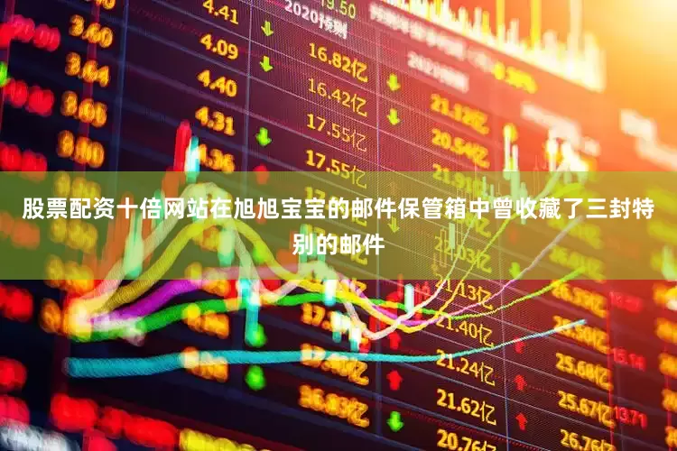 股票配资十倍网站在旭旭宝宝的邮件保管箱中曾收藏了三封特别的邮件