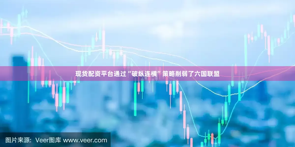 现货配资平台通过“破纵连横”策略削弱了六国联盟