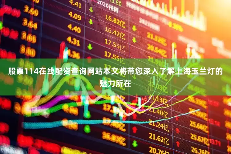 股票114在线配资查询网站本文将带您深入了解上海玉兰灯的魅力所在
