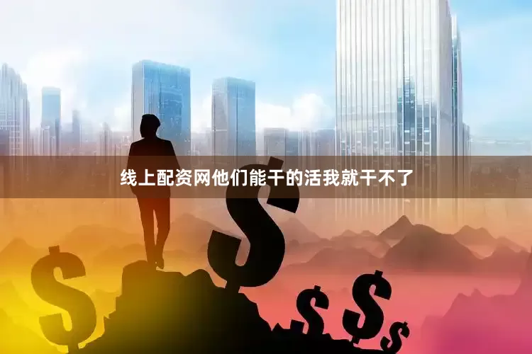 线上配资网他们能干的活我就干不了