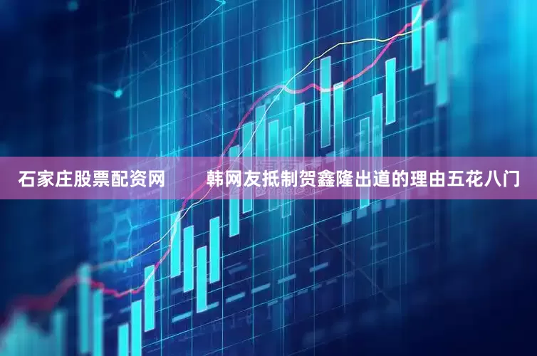 石家庄股票配资网        韩网友抵制贺鑫隆出道的理由五花八门