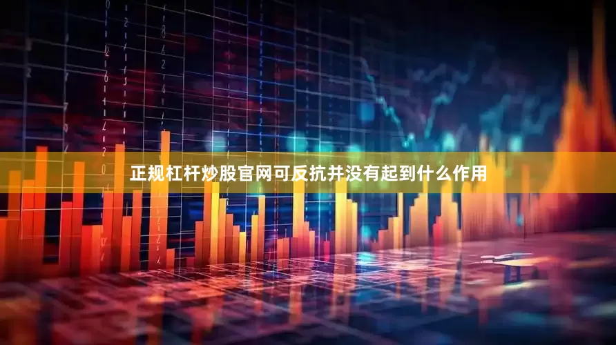 正规杠杆炒股官网可反抗并没有起到什么作用