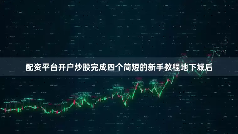配资平台开户炒股完成四个简短的新手教程地下城后