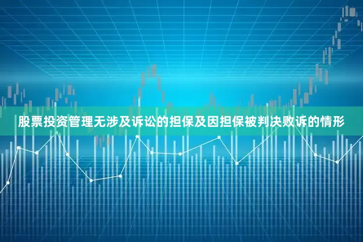 股票投资管理无涉及诉讼的担保及因担保被判决败诉的情形