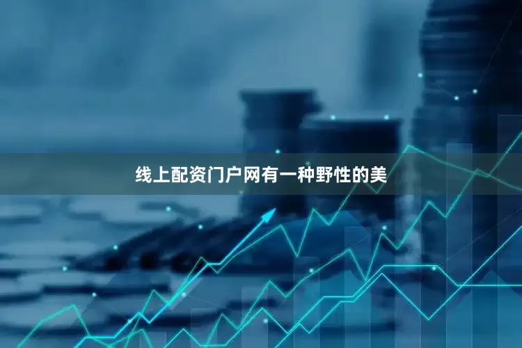 线上配资门户网有一种野性的美