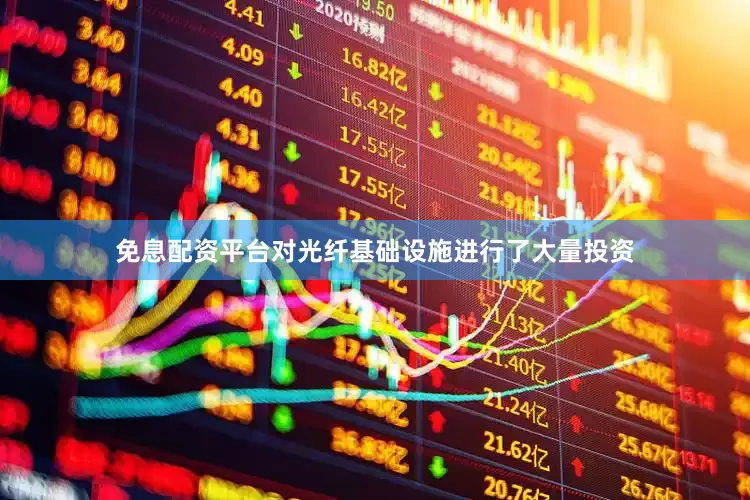 免息配资平台对光纤基础设施进行了大量投资