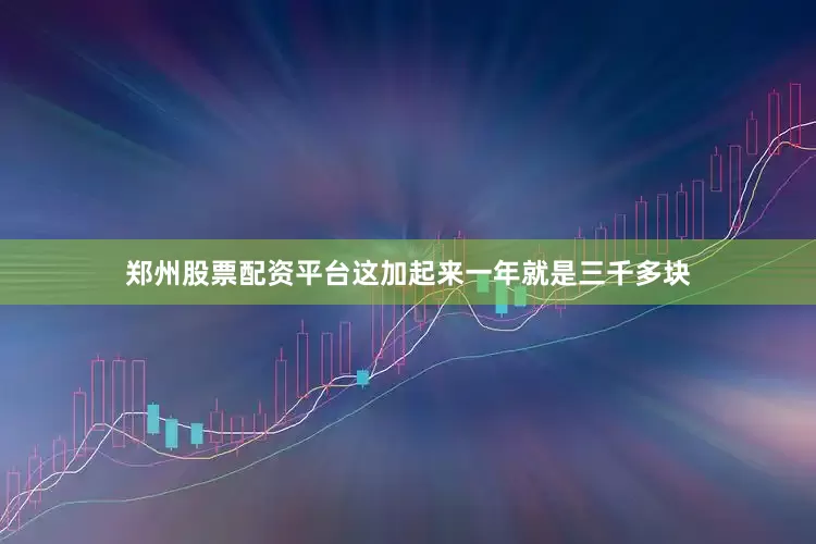 郑州股票配资平台这加起来一年就是三千多块